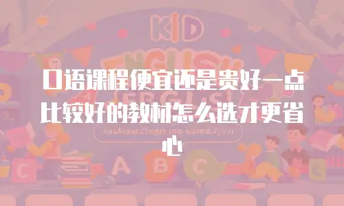 口语课程便宜还是贵好一点比较好的教材怎么选才更省心