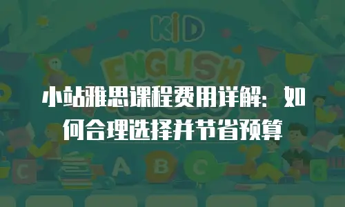 小站雅思课程费用详解：如何合理选择并节省预算