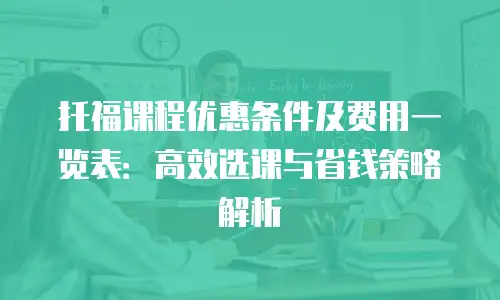 托福课程优惠条件及费用一览表：高效选课与省钱策略解析
