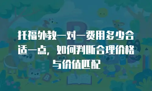 托福外教一对一费用多少合适一点，如何判断合理价格与价值匹配