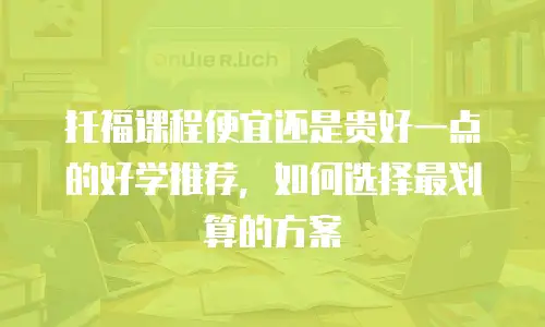托福课程便宜还是贵好一点的好学推荐，如何选择最划算的方案
