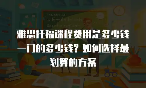雅思托福课程费用是多少钱一门的多少钱？如何选择最划算的方案