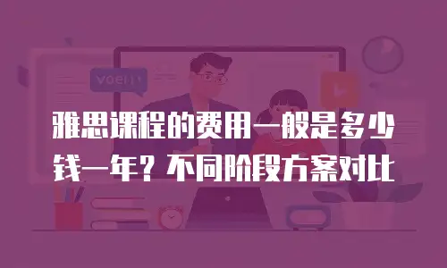 雅思课程的费用一般是多少钱一年？不同阶段方案对比