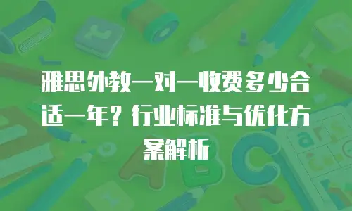 雅思外教一对一收费多少合适一年？行业标准与优化方案解析