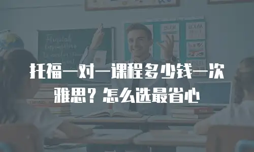 托福一对一课程多少钱一次雅思？怎么选最省心