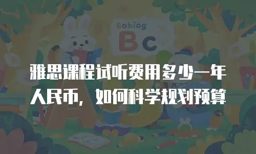 雅思课程试听费用多少一年人民币，如何科学规划预算