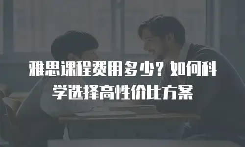 雅思课程费用多少？如何科学选择高性价比方案