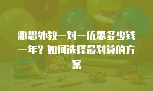 雅思外教一对一优惠多少钱一年？如何选择最划算的方案