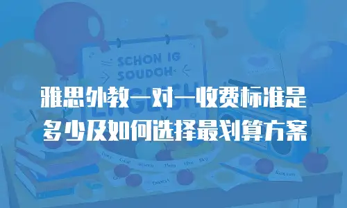 雅思外教一对一收费标准是多少及如何选择最划算方案