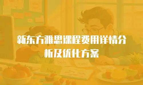 新东方雅思课程费用详情分析及优化方案