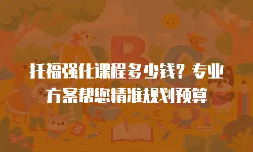 托福强化课程多少钱？专业方案帮您精准规划预算
