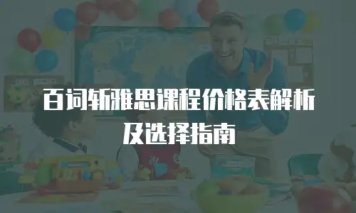 百词斩雅思课程价格表解析及选择指南