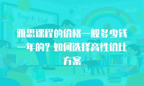 雅思课程的价格一般多少钱一年的？如何选择高性价比方案