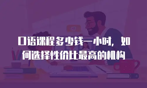 口语课程多少钱一小时，如何选择性价比最高的机构