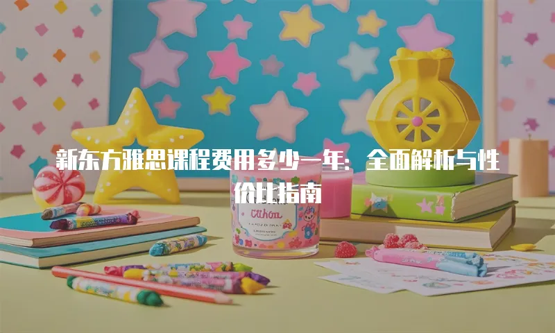 新东方雅思课程费用多少一年：全面解析与性价比指南