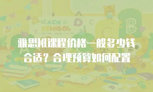 雅思班课程价格一般多少钱合适？合理预算如何配置