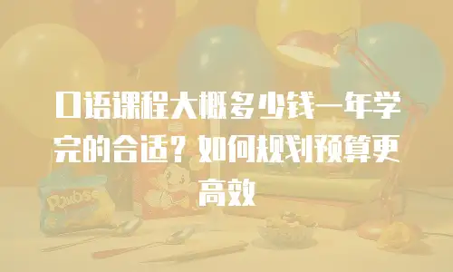 口语课程大概多少钱一年学完的合适？如何规划预算更高效