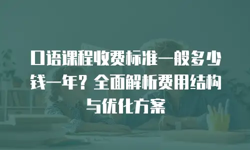 口语课程收费标准一般多少钱一年？全面解析费用结构与优化方案