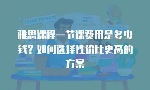 雅思课程一节课费用是多少钱？如何选择性价比更高的方案