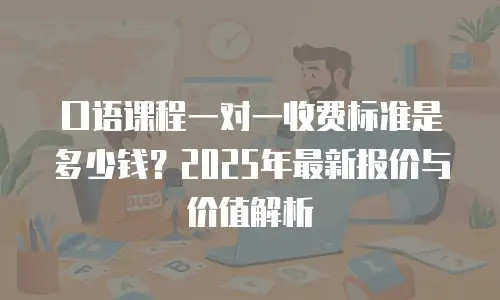 口语课程一对一收费标准是多少钱？2025年最新报价与价值解析