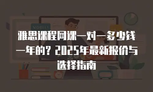 雅思课程网课一对一多少钱一年的？2025年最新报价与选择指南