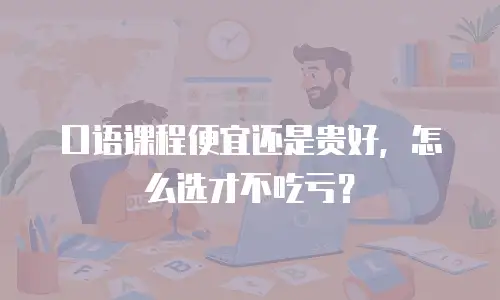 口语课程便宜还是贵好，怎么选才不吃亏？