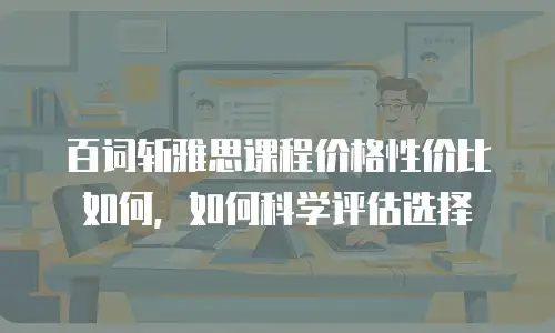 百词斩雅思课程价格性价比如何，如何科学评估选择