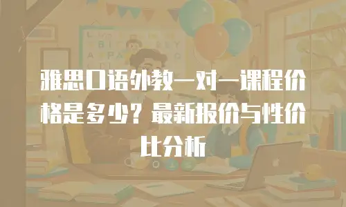 雅思口语外教一对一课程价格是多少？最新报价与性价比分析
