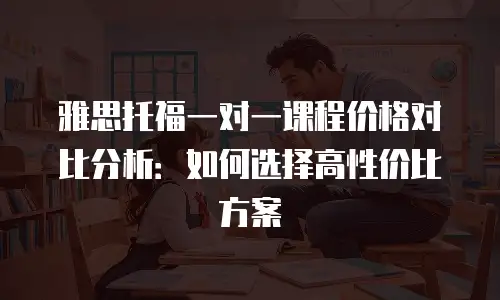 雅思托福一对一课程价格对比分析：如何选择高性价比方案
