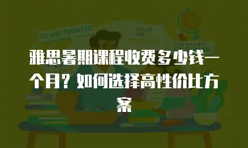 雅思暑期课程收费多少钱一个月？如何选择高性价比方案