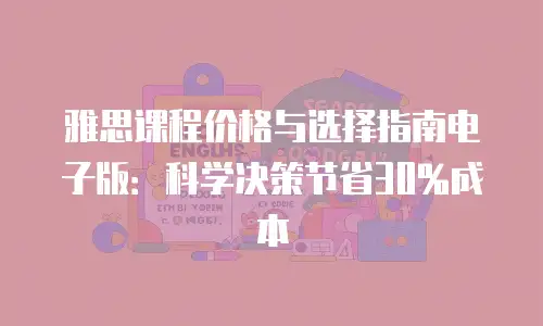 雅思课程价格与选择指南电子版：科学决策节省30%成本