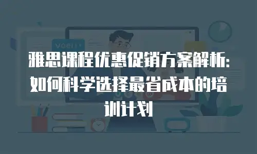 雅思课程优惠促销方案解析：如何科学选择最省成本的培训计划