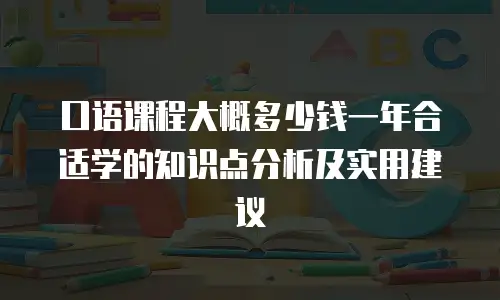 口语课程大概多少钱一年合适学的知识点分析及实用建议