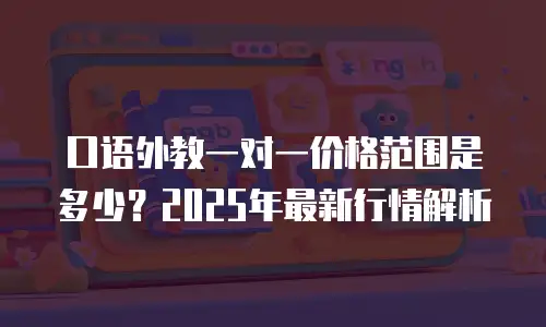 口语外教一对一价格范围是多少？2025年最新行情解析