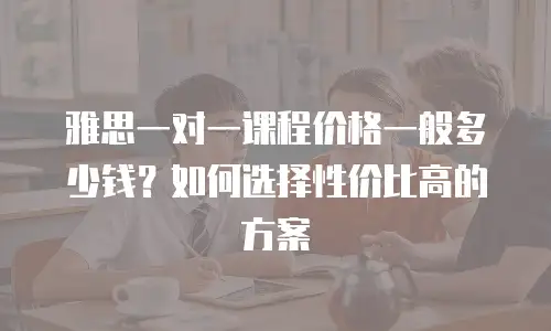 雅思一对一课程价格一般多少钱？如何选择性价比高的方案