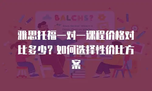 雅思托福一对一课程价格对比多少？如何选择性价比方案