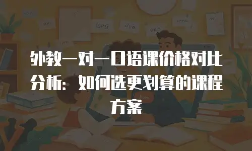 外教一对一口语课价格对比分析：如何选更划算的课程方案