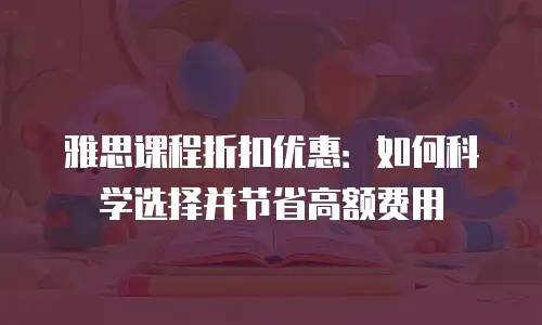 雅思课程折扣优惠：如何科学选择并节省高额费用