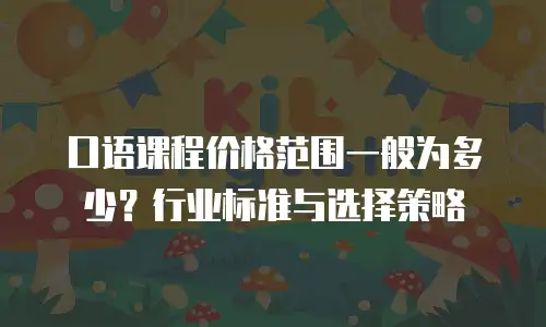 口语课程价格范围一般为多少？行业标准与选择策略