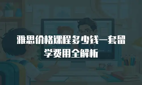 雅思价格课程多少钱一套留学费用全解析