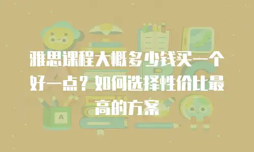 雅思课程大概多少钱买一个好一点？如何选择性价比最高的方案