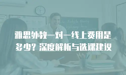 雅思外教一对一线上费用是多少？深度解析与选课建议