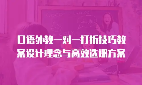 口语外教一对一打折技巧教案设计理念与高效选课方案