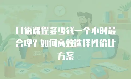 口语课程多少钱一个小时最合理？如何高效选择性价比方案