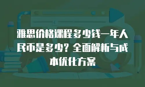雅思价格课程多少钱一年人民币是多少？全面解析与成本优化方案