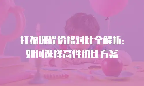 托福课程价格对比全解析：如何选择高性价比方案
