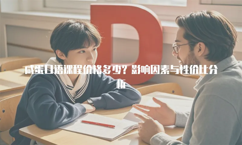 咸蛋口语课程价格多少？影响因素与性价比分析