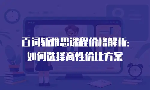 百词斩雅思课程价格解析：如何选择高性价比方案