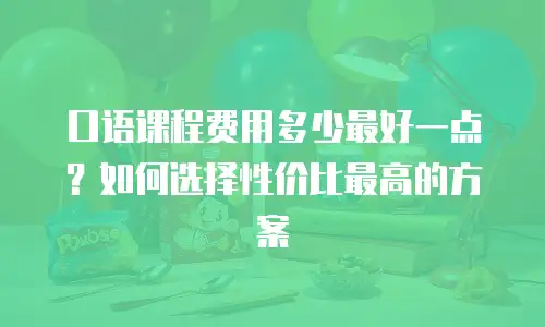 口语课程费用多少最好一点？如何选择性价比最高的方案