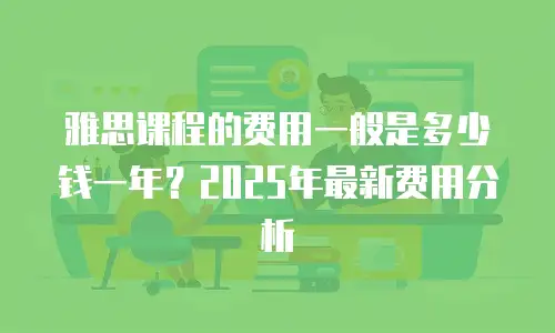 雅思课程的费用一般是多少钱一年？2025年最新费用分析